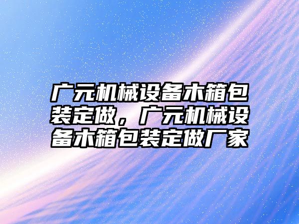 廣元機械設(shè)備木箱包裝定做，廣元機械設(shè)備木箱包裝定做廠家