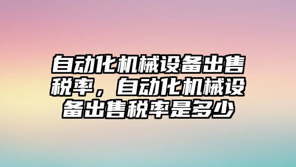 自動化機械設備出售稅率，自動化機械設備出售稅率是多少