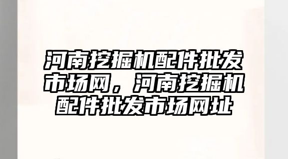 河南挖掘機配件批發市場網，河南挖掘機配件批發市場網址