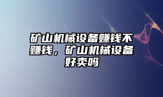 礦山機械設備賺錢不賺錢，礦山機械設備好賣嗎