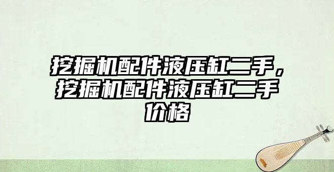 挖掘機配件液壓缸二手，挖掘機配件液壓缸二手價格