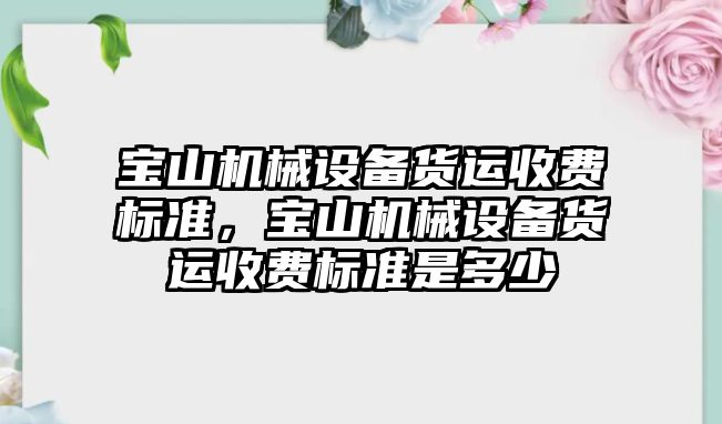 寶山機械設備貨運收費標準，寶山機械設備貨運收費標準是多少