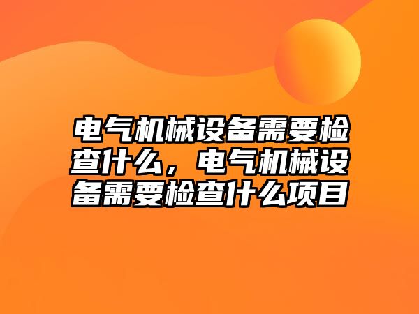 電氣機械設備需要檢查什么，電氣機械設備需要檢查什么項目