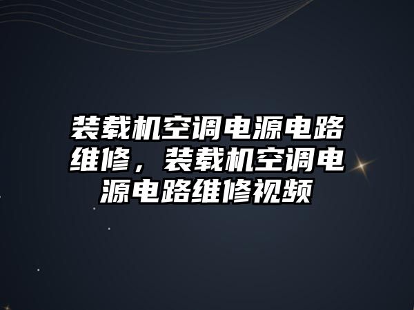 裝載機空調電源電路維修，裝載機空調電源電路維修視頻