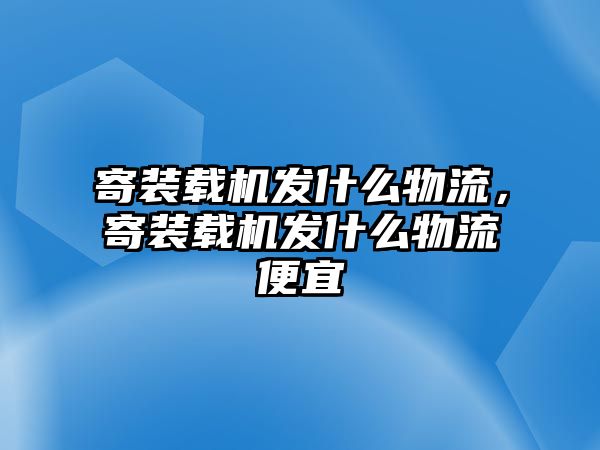 寄裝載機發什么物流，寄裝載機發什么物流便宜