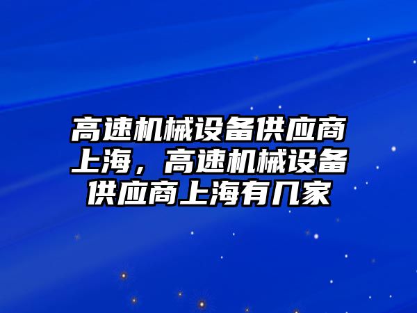 高速機械設備供應商上海，高速機械設備供應商上海有幾家