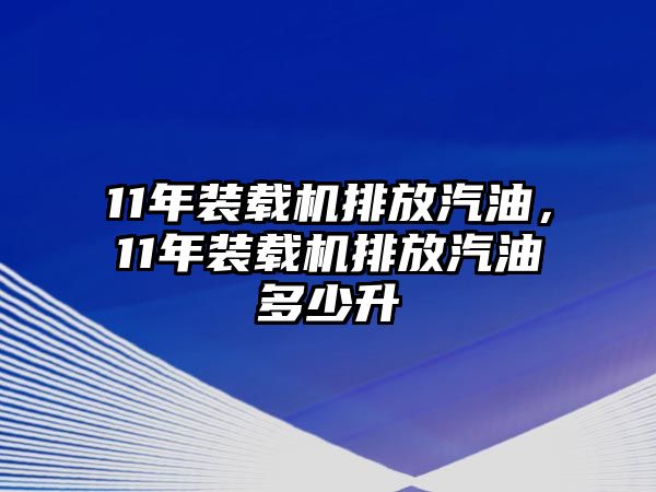 11年裝載機排放汽油，11年裝載機排放汽油多少升