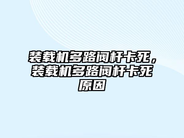 裝載機多路閥桿卡死，裝載機多路閥桿卡死原因