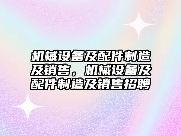 機械設備及配件制造及銷售，機械設備及配件制造及銷售招聘