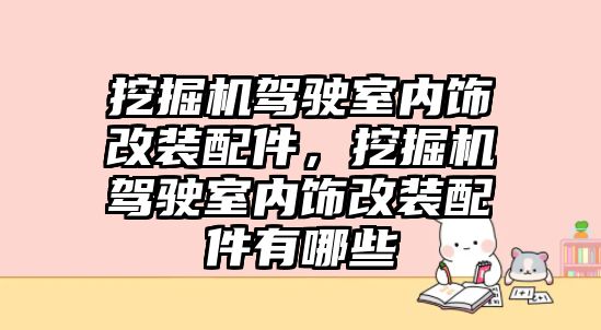 挖掘機駕駛室內飾改裝配件，挖掘機駕駛室內飾改裝配件有哪些