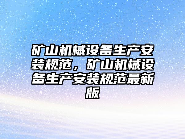 礦山機械設(shè)備生產(chǎn)安裝規(guī)范，礦山機械設(shè)備生產(chǎn)安裝規(guī)范最新版