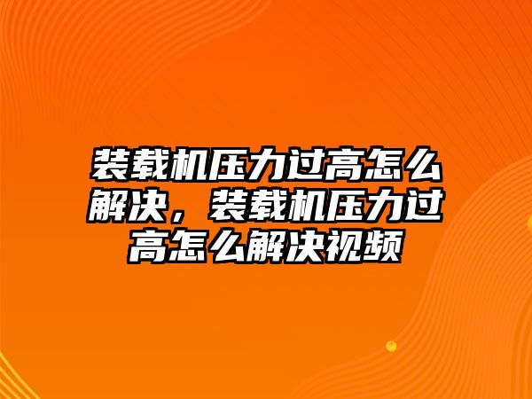 裝載機壓力過高怎么解決，裝載機壓力過高怎么解決視頻