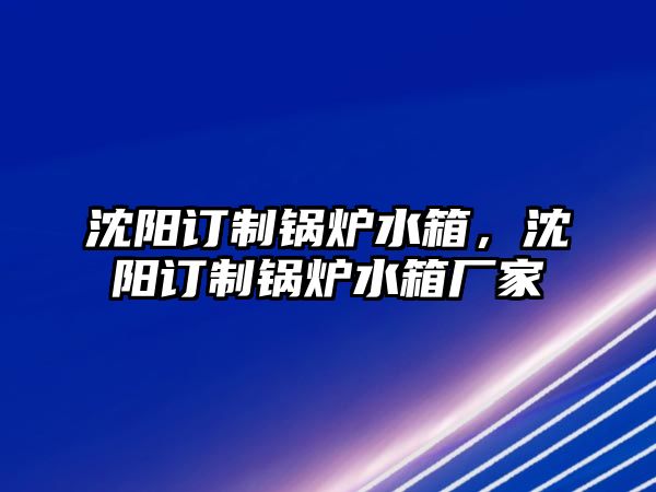 沈阳订制锅炉水箱，沈阳订制锅炉水箱厂家