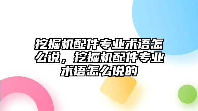 挖掘機配件專業術語怎么說，挖掘機配件專業術語怎么說的