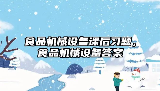 食品機械設備課后習題，食品機械設備答案