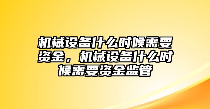 機械設備什么時候需要資金，機械設備什么時候需要資金監(jiān)管