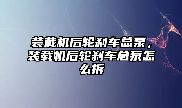 裝載機后輪剎車總泵，裝載機后輪剎車總泵怎么拆