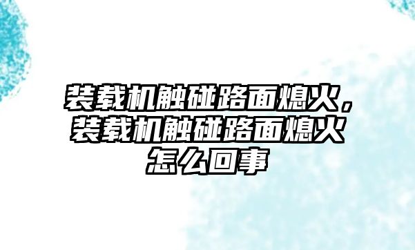 裝載機觸碰路面熄火，裝載機觸碰路面熄火怎么回事