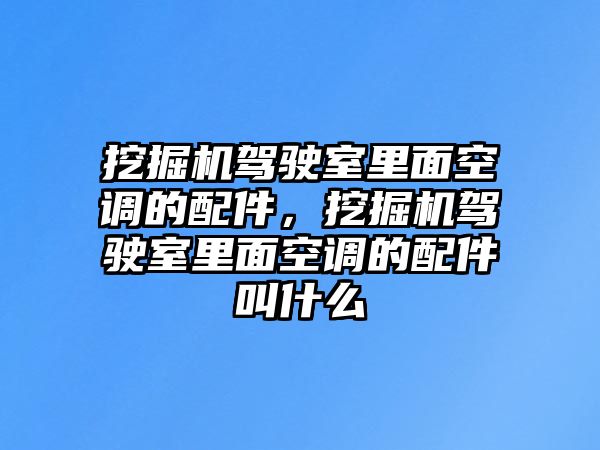 挖掘機駕駛室里面空調的配件，挖掘機駕駛室里面空調的配件叫什么