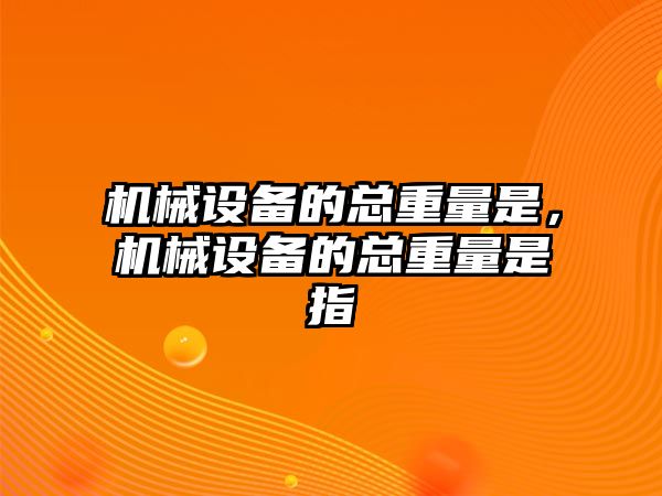 機械設備的總重量是，機械設備的總重量是指