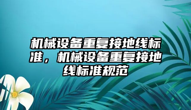 機械設備重復接地線標準，機械設備重復接地線標準規范