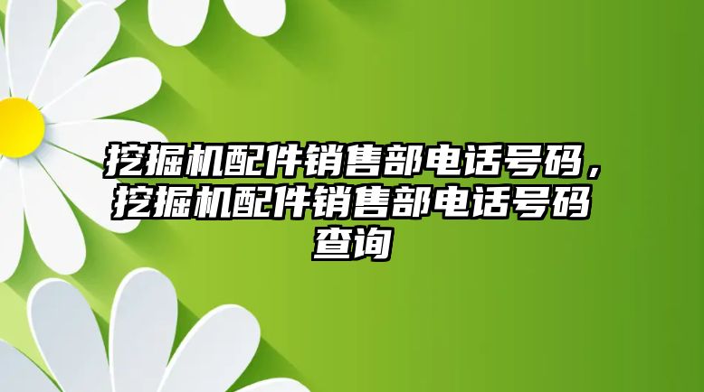 挖掘機配件銷售部電話號碼，挖掘機配件銷售部電話號碼查詢