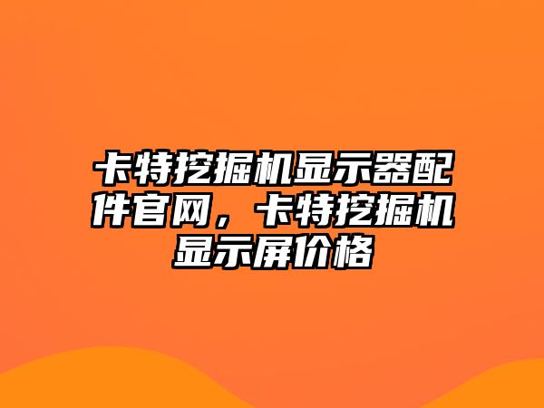 卡特挖掘機顯示器配件官網，卡特挖掘機顯示屏價格