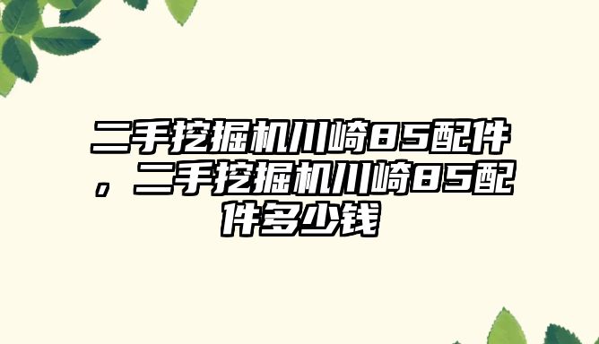 二手挖掘機(jī)川崎85配件，二手挖掘機(jī)川崎85配件多少錢(qián)