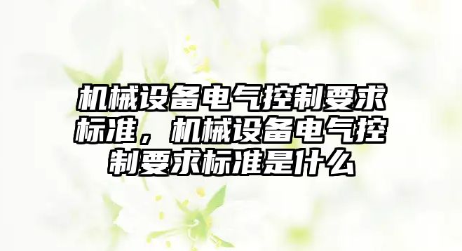 機械設備電氣控制要求標準，機械設備電氣控制要求標準是什么