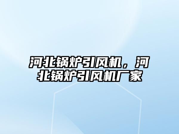 河北鍋爐引風機，河北鍋爐引風機廠家