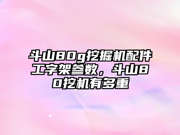 斗山80g挖掘機配件工字架參數(shù)，斗山80挖機有多重