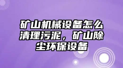 礦山機械設備怎么清理污泥，礦山除塵環保設備