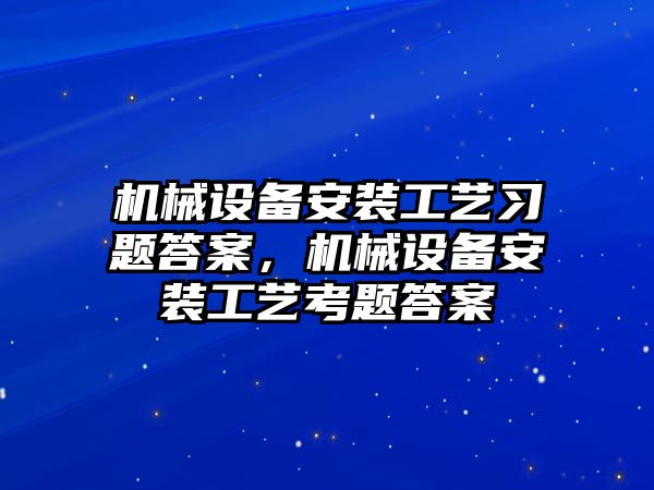 機械設備安裝工藝習題答案，機械設備安裝工藝考題答案