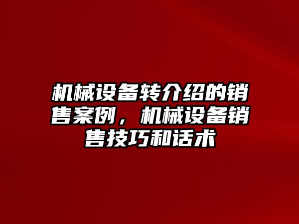 機械設備轉介紹的銷售案例，機械設備銷售技巧和話術