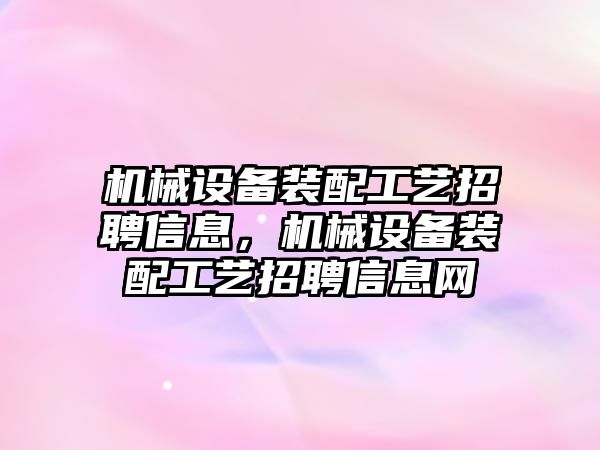 機械設備裝配工藝招聘信息，機械設備裝配工藝招聘信息網