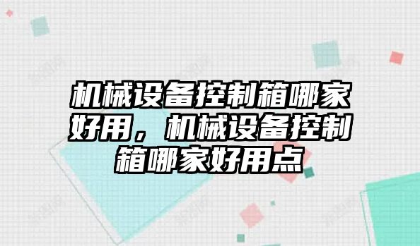 機械設備控制箱哪家好用，機械設備控制箱哪家好用點