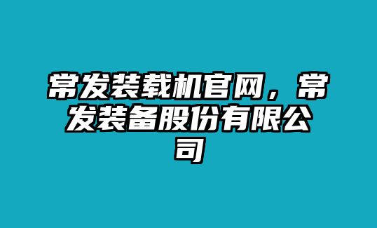 常發裝載機官網，常發裝備股份有限公司