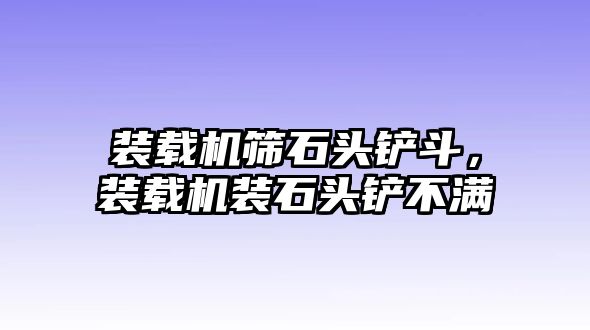 裝載機篩石頭鏟斗，裝載機裝石頭鏟不滿