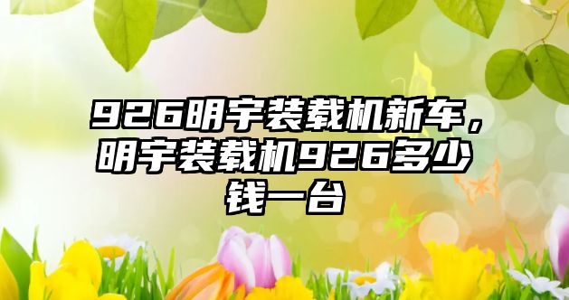 926明宇裝載機新車，明宇裝載機926多少錢一臺