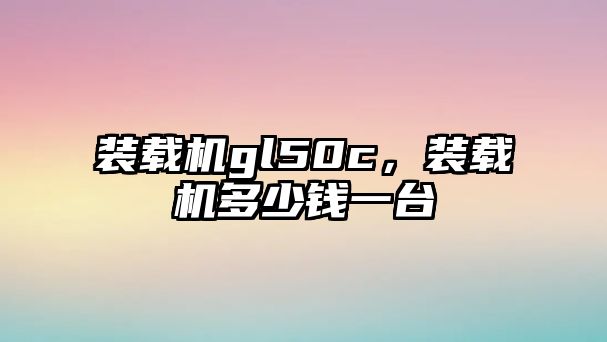 裝載機gl50c，裝載機多少錢一臺