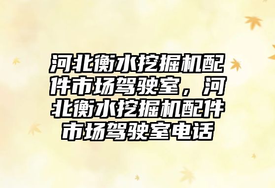 河北衡水挖掘機配件市場駕駛室，河北衡水挖掘機配件市場駕駛室電話