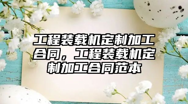 工程裝載機定制加工合同，工程裝載機定制加工合同范本