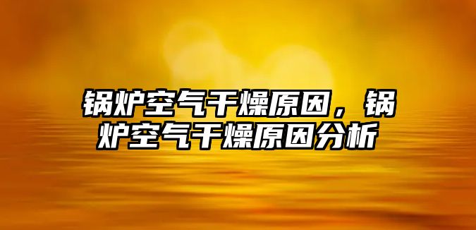 鍋爐空氣干燥原因，鍋爐空氣干燥原因分析