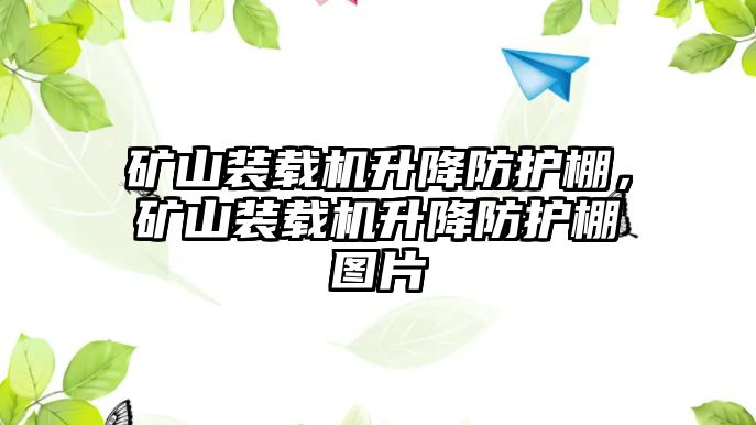 礦山裝載機升降防護棚，礦山裝載機升降防護棚圖片