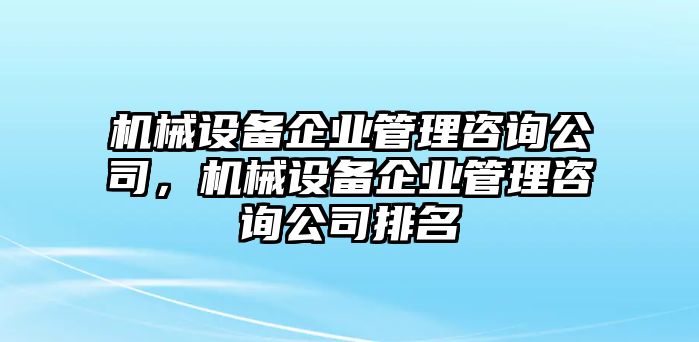 機械設備企業管理咨詢公司，機械設備企業管理咨詢公司排名