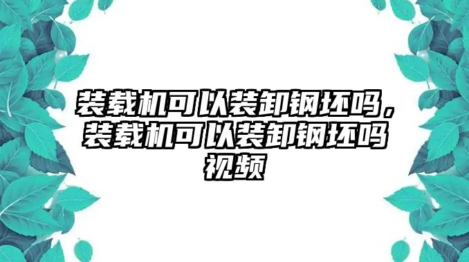 裝載機可以裝卸鋼坯嗎，裝載機可以裝卸鋼坯嗎視頻