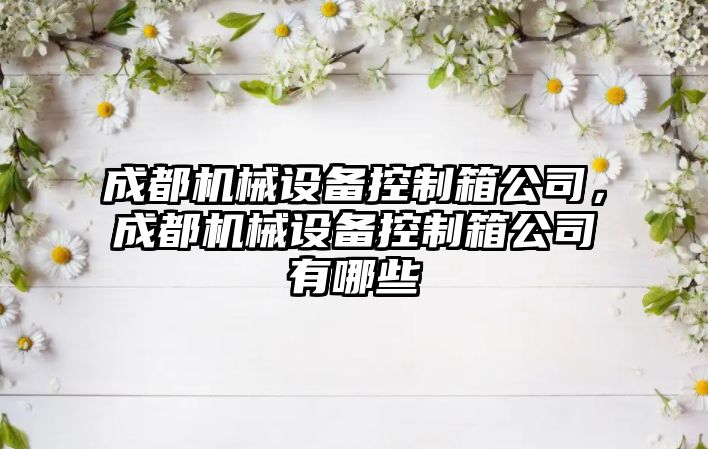 成都機械設備控制箱公司，成都機械設備控制箱公司有哪些