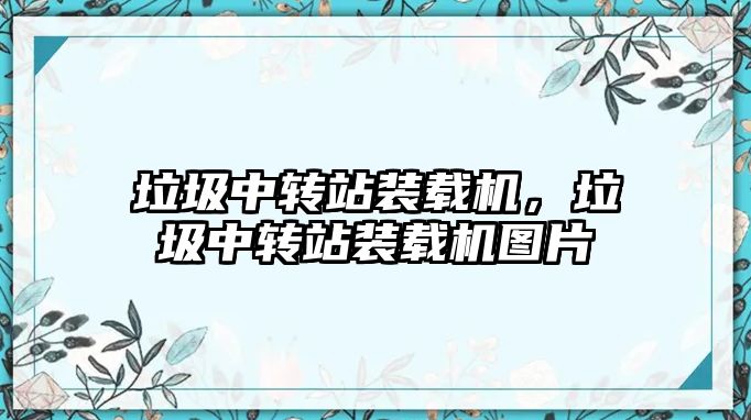 垃圾中轉站裝載機，垃圾中轉站裝載機圖片