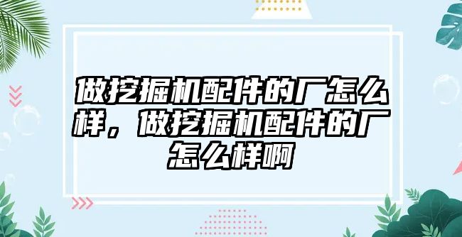 做挖掘機配件的廠怎么樣，做挖掘機配件的廠怎么樣啊