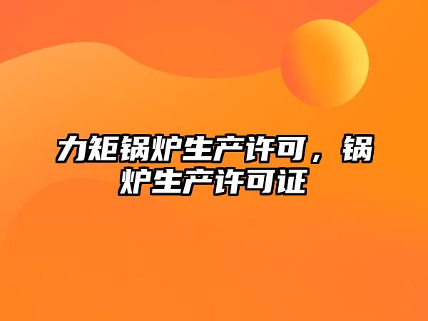 力矩鍋爐生產許可，鍋爐生產許可證